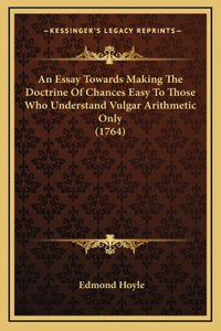 An Essay Towards Making The Doctrine Of Chances Easy To Those Who Understand Vulgar Arithmetic Only (1764)