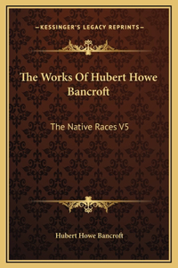 Works Of Hubert Howe Bancroft