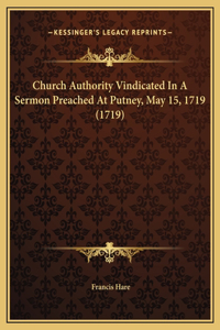 Church Authority Vindicated In A Sermon Preached At Putney, May 15, 1719 (1719)