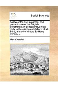 A View of the Rise, Progress, and Present State of the English Government in Bengal
