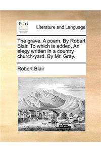 The Grave. a Poem. by Robert Blair. to Which Is Added, an Elegy Written in a Country Church-Yard. by Mr. Gray.