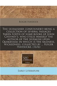 The Skirmisher Confounded Being a Collection of Several Passages Taken Forth of Some Books of John Cheyney's, Who Stiles Himself the Author of the Skirmish Upon Quakerism: In Which Is the Baseness, Wickedness, Collected by ... Roger Haydocke. (1676