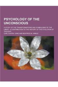 Psychology of the Unconscious; A Study of the Transformations and Symbolisms of the Libido: A Contribution to the History of the Evolution of Thought