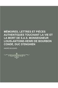 Memoires, Lettres Et Pieces Authentiques Touchant La Vie Et La Mort de S.A.S. Monseigneur Louis-Antoine-Henri de Bourbon Conde, Duc D'Enghien