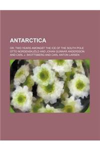 Antarctica; Or, Two Years Amongst the Ice of the South Pole