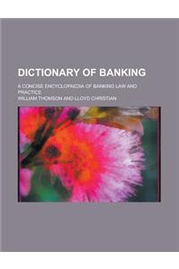 Dictionary of Banking; A Concise Encyclopaedia of Banking Law and Practice
