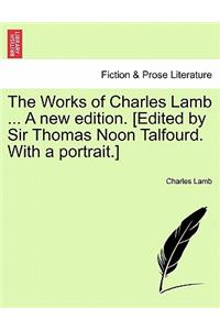 The Works of Charles Lamb ... A new edition. [Edited by Sir Thomas Noon Talfourd. With a portrait.]