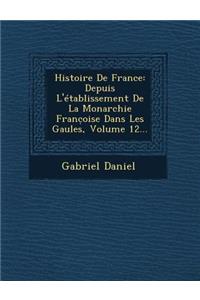 Histoire de France: Depuis L'Etablissement de La Monarchie Franc Oise Dans Les Gaules, Volume 12...