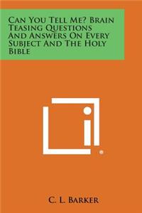 Can You Tell Me? Brain Teasing Questions and Answers on Every Subject and the Holy Bible