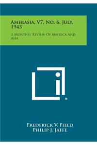 Amerasia, V7, No. 6, July, 1943: A Monthly Review of America and Asia