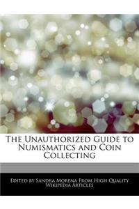 The Unauthorized Guide to Numismatics and Coin Collecting