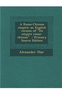A Russo-Chinese Empire; An English Version of Un Empire Russo-Chinois - Primary Source Edition