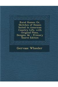 Rural Homes: Or, Sketches of Houses Suited to American Country Life, with Original Plans, Designs, &C - Primary Source Edition