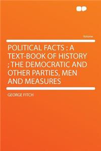 Political Facts: A Text-Book of History; The Democratic and Other Parties, Men and Measures