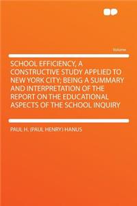 School Efficiency, a Constructive Study Applied to New York City; Being a Summary and Interpretation of the Report on the Educational Aspects of the School Inquiry