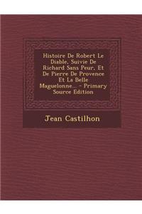 Histoire De Robert Le Diable, Suivie De Richard Sans Peur, Et De Pierre De Provence Et La Belle Maguelonne...