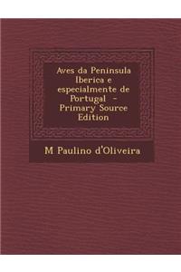 Aves Da Peninsula Iberica E Especialmente de Portugal - Primary Source Edition