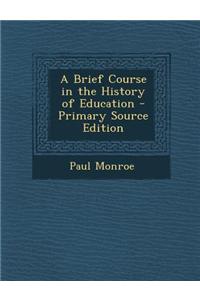 A Brief Course in the History of Education - Primary Source Edition