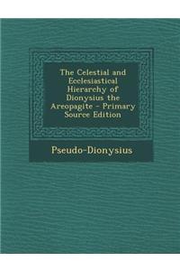 The Celestial and Ecclesiastical Hierarchy of Dionysius the Areopagite