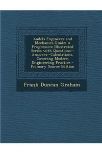 Audels Engineers and Mechanics Guide: A Progressive Illustrated Series with Questions--Answers--Calculations, Covering Modern Engineering Practice