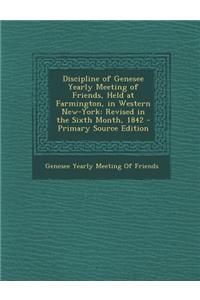 Discipline of Genesee Yearly Meeting of Friends, Held at Farmington, in Western New-York: Revised in the Sixth Month, 1842