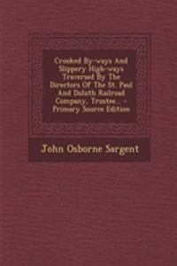 Crooked By-Ways and Slippery High-Ways Traversed by the Directors of the St. Paul and Duluth Railroad Company, Trustee... - Primary Source Edition