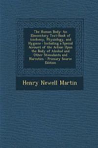 The Human Body: An Elementary Text-Book of Anatomy, Physiology, and Hygiene: Including a Special Account of the Action Upon the Body of Alcohol and Other Stimulants and Narcotics