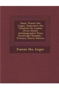 Soeur Jeanne Des Anges, Superieure Des Ursulines de Loudun (Xviie Siecle): Autobiographie D'Une Hysterique Possedee - Primary Source Edition