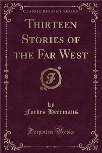 Thirteen Stories of the Far West (Classic Reprint)