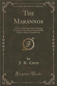 The Marannos: A Tale of the Inquisition, During the Reign of Ferdinand and Isabella; (Spain's Most Eventful Era) (Classic Reprint)