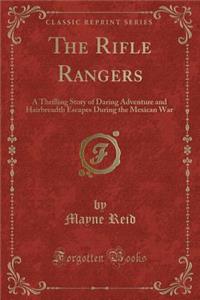 The Rifle Rangers: A Thrilling Story of Daring Adventure and Hairbreadth Escapes During the Mexican War (Classic Reprint)