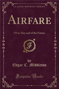 Airfare: Of To-Day and of the Future (Classic Reprint)