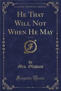 He That Will Not When He May, Vol. 3 of 3 (Classic Reprint)