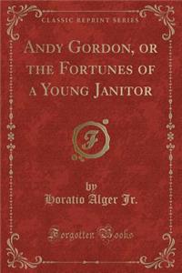 Andy Gordon, or the Fortunes of a Young Janitor (Classic Reprint)