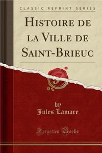 Histoire de la Ville de Saint-Brieuc (Classic Reprint)
