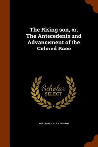 The Rising Son, Or, the Antecedents and Advancement of the Colored Race