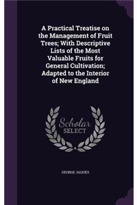 A Practical Treatise on the Management of Fruit Trees; With Descriptive Lists of the Most Valuable Fruits for General Cultivation; Adapted to the Interior of New England