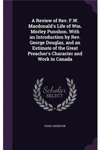 Review of Rev. F.W. Macdonald's Life of Wm. Morley Punshon. With an Introduction by Rev. George Douglas, and an Estimate of the Great Preacher's Character and Work in Canada