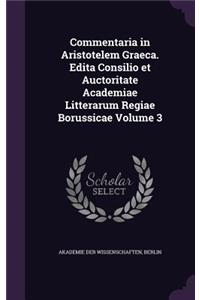 Commentaria in Aristotelem Graeca. Edita Consilio Et Auctoritate Academiae Litterarum Regiae Borussicae Volume 3