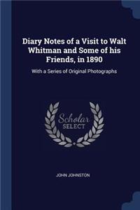 Diary Notes of a Visit to Walt Whitman and Some of his Friends, in 1890