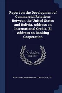 Report on the Development of Commercial Relations Between the United States and Bolivia. Address on International Credit, [&] Address on Banking Cooperation