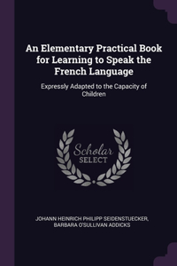 Elementary Practical Book for Learning to Speak the French Language