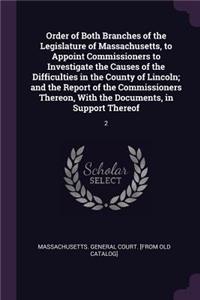 Order of Both Branches of the Legislature of Massachusetts, to Appoint Commissioners to Investigate the Causes of the Difficulties in the County of Lincoln; and the Report of the Commissioners Thereon, With the Documents, in Support Thereof