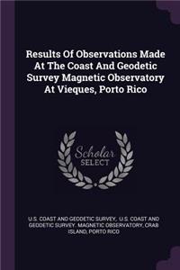 Results Of Observations Made At The Coast And Geodetic Survey Magnetic Observatory At Vieques, Porto Rico