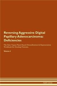 Reversing Aggressive Digital Papillary Adenocarcinoma: Deficiencies The Raw Vegan Plant-Based Detoxification & Regeneration Workbook for Healing Patients. Volume 4
