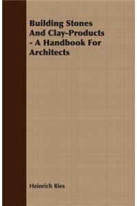 Building Stones and Clay-Products - A Handbook for Architects