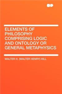 Elements of Philosophy Comprising Logic and Ontology or General Metaphysics