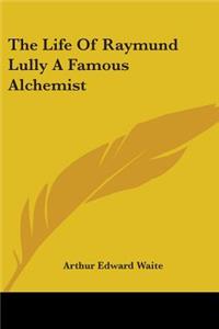 The Life Of Raymund Lully A Famous Alchemist