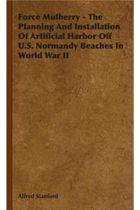 Force Mulberry - The Planning and Installation of Artificial Harbor Off U.S. Normandy Beaches in World War II