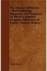 The Diseases of Horses - Their Pathology, Diagnosis, and Treatment to Which Is Added a Complete Dictionary of Equine Materia Medica